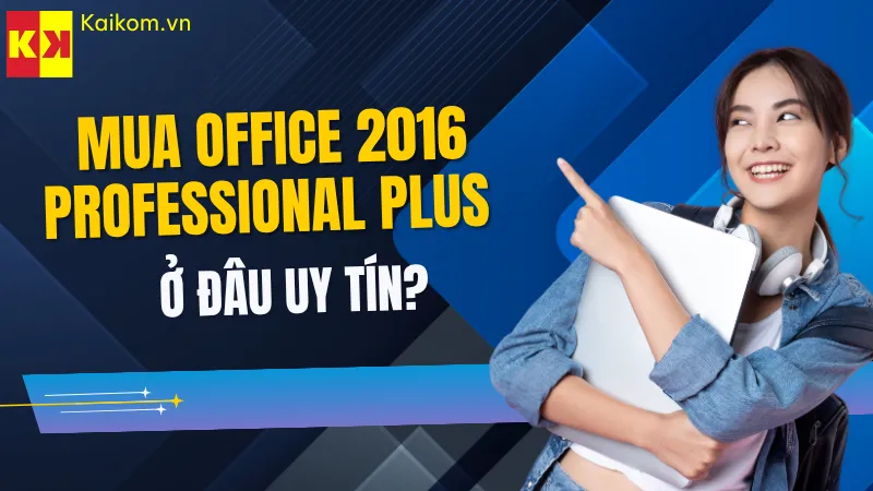 Mua Office 2016 Professional Plus ở đâu uy tín?