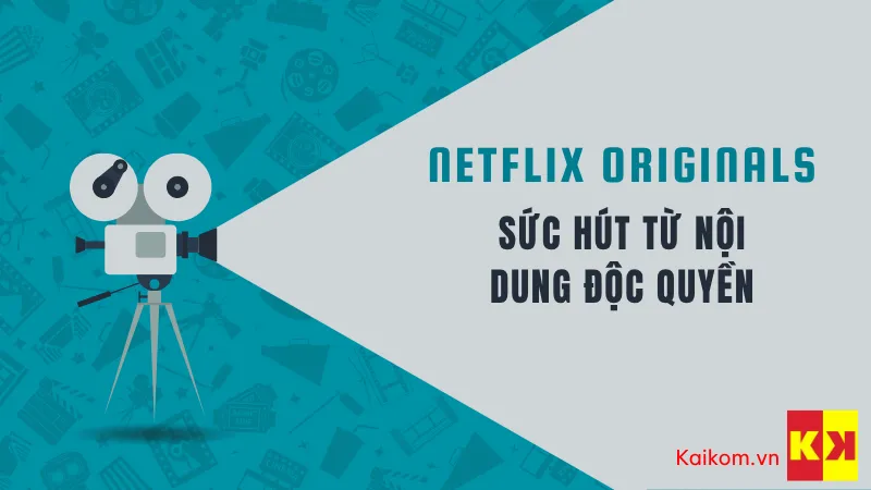 Sức hút từ nội dung độc quyền của Netflix