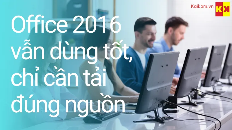 Office 2016 vẫn dùng tốt, chỉ cần tải đúng nguồn