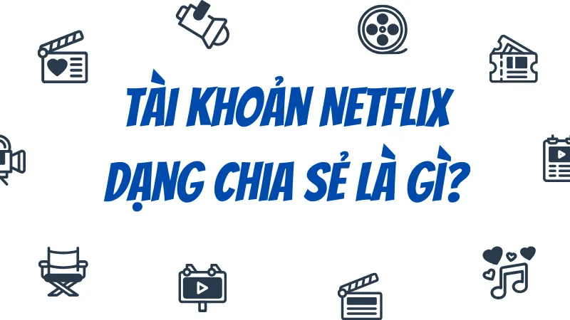 Tài khoản Netflix dạng chia sẻ là gì?