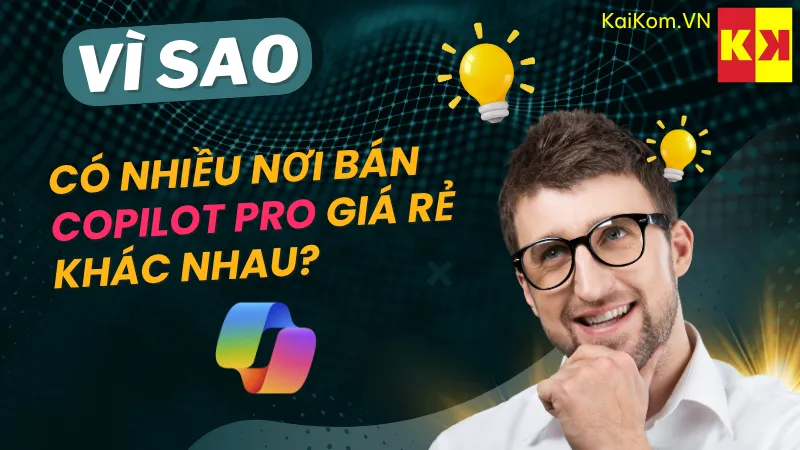 Vì sao có nhiều nơi bán Copilot Pro giá rẻ khác nhau?