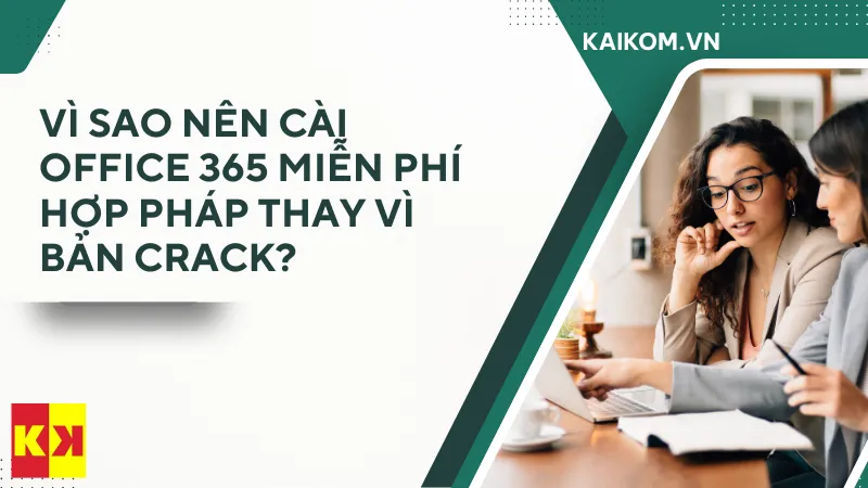 Vì sao nên cài Office 365 miễn phí hợp pháp thay vì bản crack?