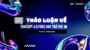 ChatGPT 4.0 free hay trả phí Đâu là lựa chọn tốt cho bạn