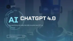 ChatGPT 4.0 là gì? Cập nhật những tính năng mới nhất của phiên bản GPT-4o